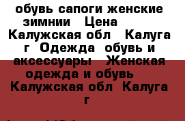 обувь сапоги женские зимнии › Цена ­ 800 - Калужская обл., Калуга г. Одежда, обувь и аксессуары » Женская одежда и обувь   . Калужская обл.,Калуга г.